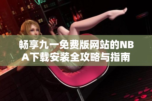 畅享九一免费版网站的NBA下载安装全攻略与指南