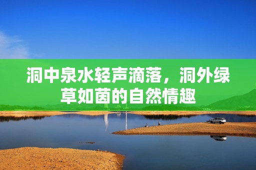 洞中泉水轻声滴落，洞外绿草如茵的自然情趣