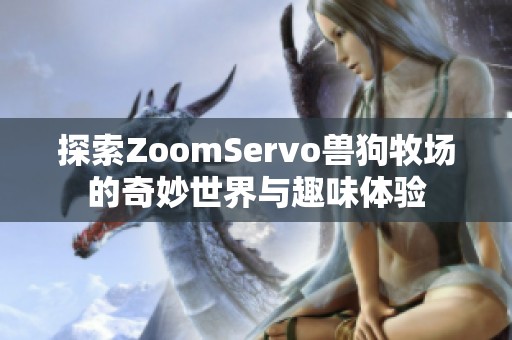 探索ZoomServo兽狗牧场的奇妙世界与趣味体验