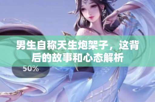 男生自称天生炮架子，这背后的故事和心态解析