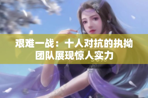 艰难一战：十人对抗的执拗团队展现惊人实力
