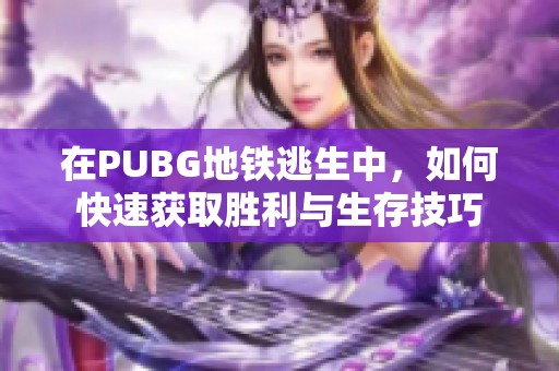 在PUBG地铁逃生中，如何快速获取胜利与生存技巧