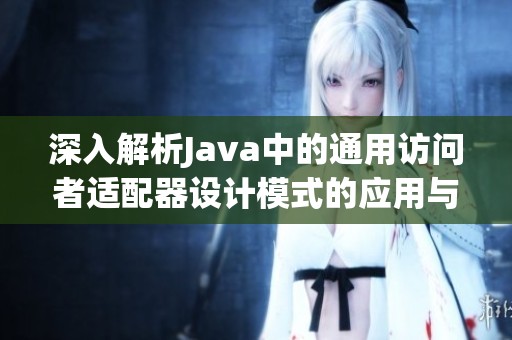 深入解析Java中的通用访问者适配器设计模式的应用与实现