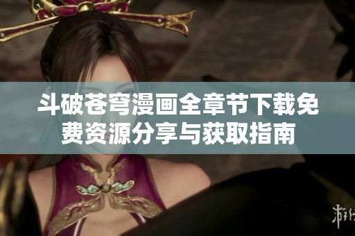 斗破苍穹漫画全章节下载免费资源分享与获取指南