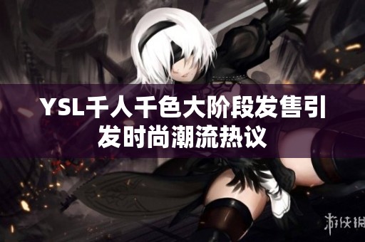 YSL千人千色大阶段发售引发时尚潮流热议
