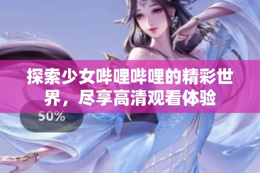探索少女哔哩哔哩的精彩世界，尽享高清观看体验