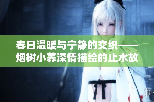 春日温暖与宁静的交织——烟树小荞深情描绘的止水故事