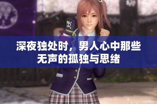 深夜独处时，男人心中那些无声的孤独与思绪