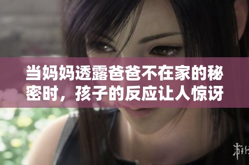 当妈妈透露爸爸不在家的秘密时，孩子的反应让人惊讶