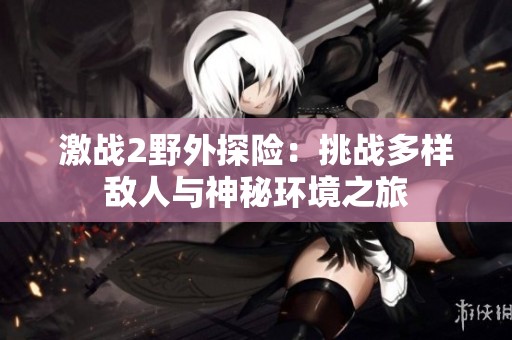 激战2野外探险：挑战多样敌人与神秘环境之旅