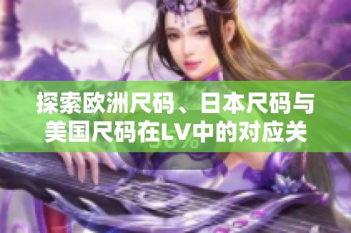 探索欧洲尺码、日本尺码与美国尺码在LV中的对应关系