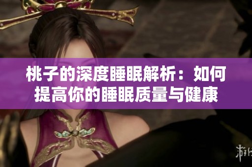 桃子的深度睡眠解析：如何提高你的睡眠质量与健康