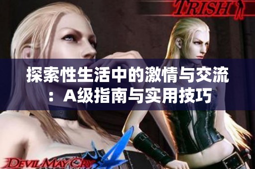 探索性生活中的激情与交流：A级指南与实用技巧