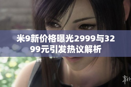 米9新价格曝光2999与3299元引发热议解析