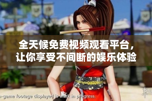 全天候免费视频观看平台，让你享受不间断的娱乐体验