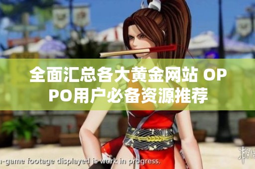 全面汇总各大黄金网站 OPPO用户必备资源推荐