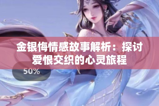 金银悔情感故事解析：探讨爱恨交织的心灵旅程
