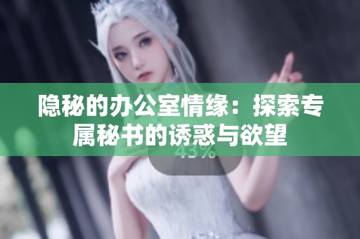 隐秘的办公室情缘：探索专属秘书的诱惑与欲望