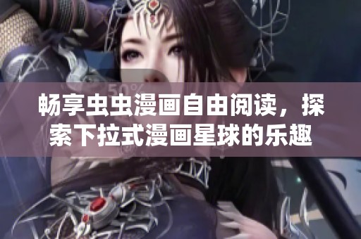 畅享虫虫漫画自由阅读，探索下拉式漫画星球的乐趣