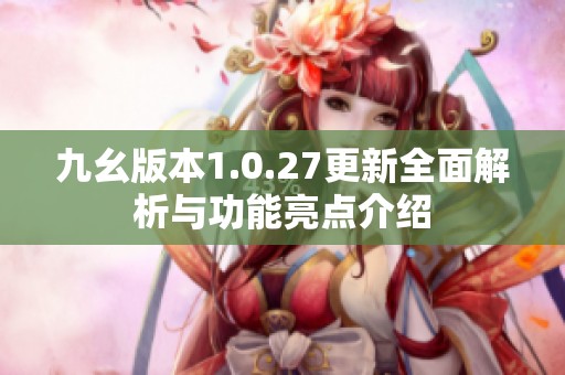 九幺版本1.0.27更新全面解析与功能亮点介绍