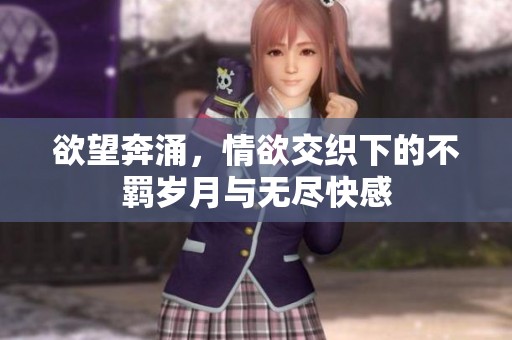欲望奔涌，情欲交织下的不羁岁月与无尽快感