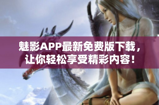魅影APP最新免费版下载，让你轻松享受精彩内容！