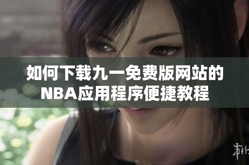 如何下载九一免费版网站的NBA应用程序便捷教程