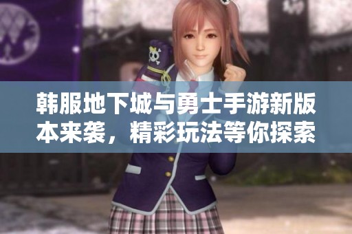 韩服地下城与勇士手游新版本来袭，精彩玩法等你探索！