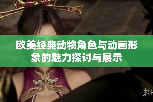 欧美经典动物角色与动画形象的魅力探讨与展示