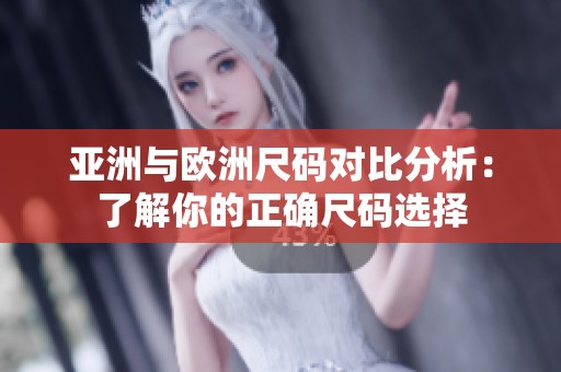 亚洲与欧洲尺码对比分析：了解你的正确尺码选择