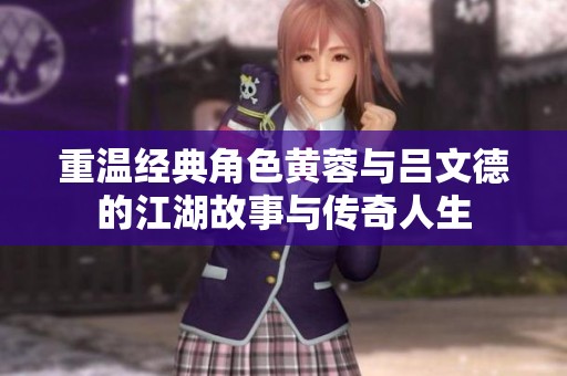 重温经典角色黄蓉与吕文德的江湖故事与传奇人生