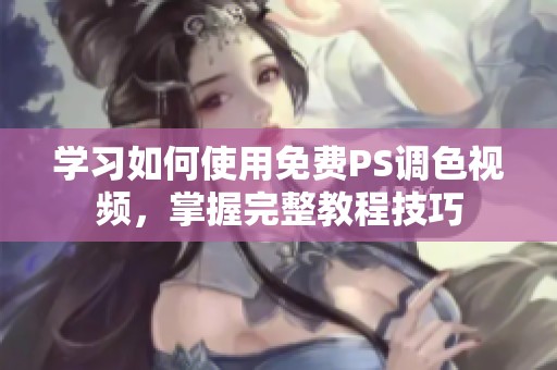 学习如何使用免费PS调色视频，掌握完整教程技巧