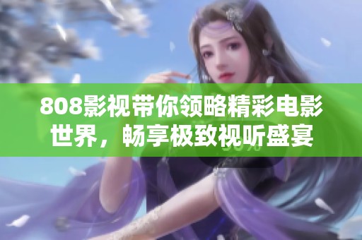 808影视带你领略精彩电影世界，畅享极致视听盛宴