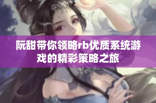 阮甜带你领略rb优质系统游戏的精彩策略之旅