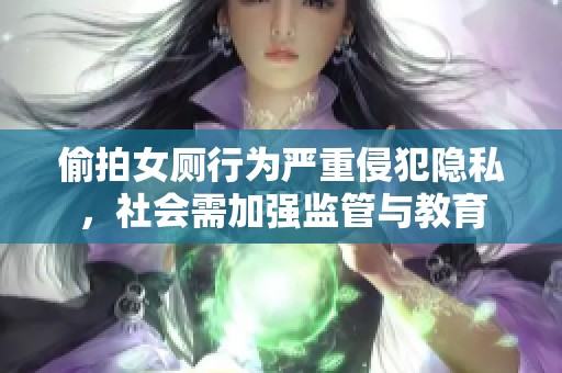 偷拍女厕行为严重侵犯隐私，社会需加强监管与教育