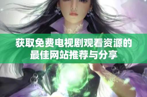 获取免费电视剧观看资源的最佳网站推荐与分享