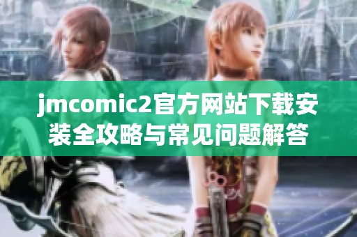 jmcomic2官方网站下载安装全攻略与常见问题解答
