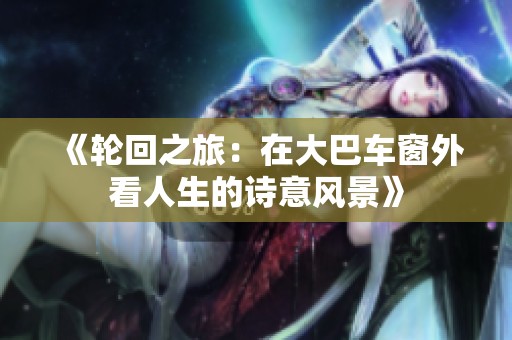 《轮回之旅：在大巴车窗外看人生的诗意风景》
