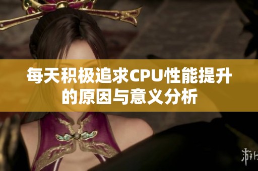 每天积极追求CPU性能提升的原因与意义分析