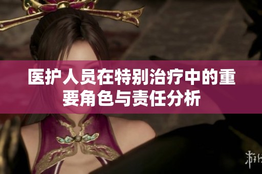 医护人员在特别治疗中的重要角色与责任分析