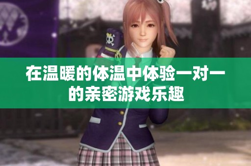 在温暖的体温中体验一对一的亲密游戏乐趣