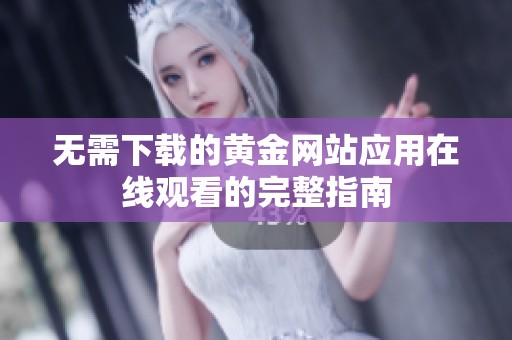 无需下载的黄金网站应用在线观看的完整指南