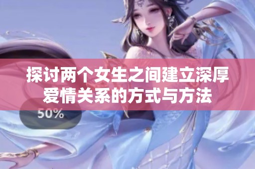 探讨两个女生之间建立深厚爱情关系的方式与方法