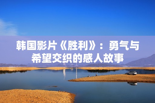 韩国影片《胜利》：勇气与希望交织的感人故事
