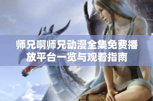 师兄啊师兄动漫全集免费播放平台一览与观看指南