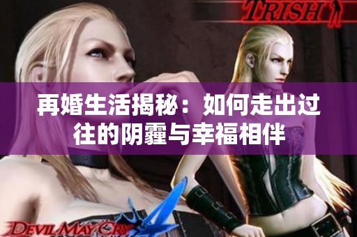 再婚生活揭秘：如何走出过往的阴霾与幸福相伴