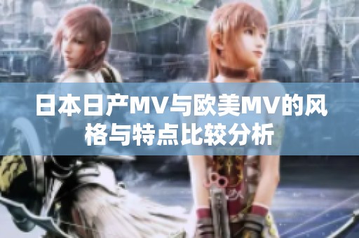 日本日产MV与欧美MV的风格与特点比较分析