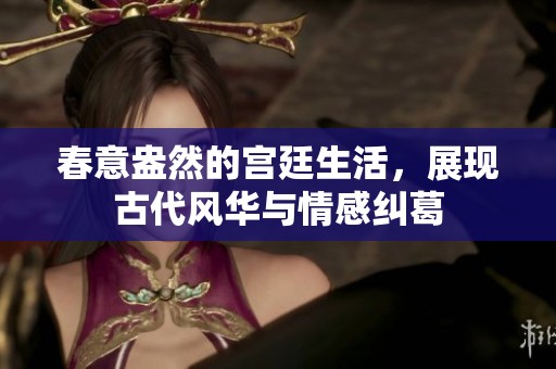 春意盎然的宫廷生活，展现古代风华与情感纠葛