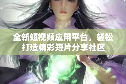 全新短视频应用平台，轻松打造精彩短片分享社区