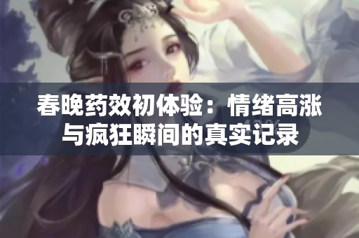 春晚药效初体验：情绪高涨与疯狂瞬间的真实记录